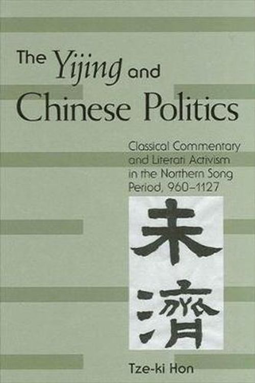 Cover Art for 9780791463123, New edition of "The Yijing and Chinese Politics: Classical Commentary and Literati Activism in the Northern Song Period,960-1127" by Tze-Ki Hon