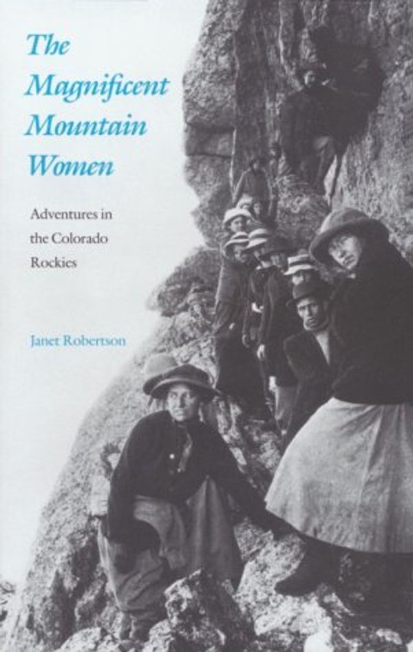Cover Art for 9780803289338, The Magnificent Mountain Women: Adventures in the Colorado Rockies by Janet Robertson