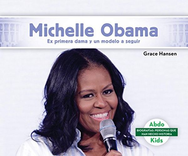 Cover Art for 9781532180385, Michelle Obama: Ex Primera Dama y Un Modelo a Seguir (Michelle Obama: Former First Lady & Role Model) (Biografías: Personas Que Han Hecho Historia) by Grace Hansen