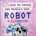 Cover Art for 9780750299411, How to Design the World's Best Robot: In 10 Simple Steps by Paul Mason
