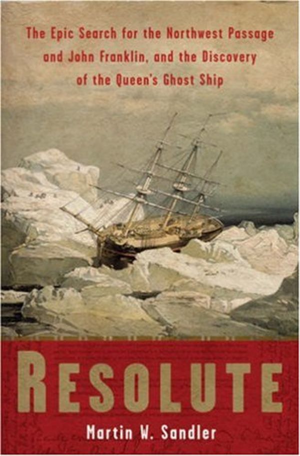 Cover Art for 9781402758614, Resolute: The Epic Search for the Northwest Passage and John Franklin, and the Discovery of the Queen’s Ghost Ship by Martin W. Sandler