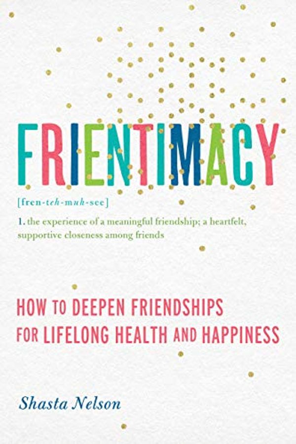 Cover Art for B06XCS5K5P, Frientimacy: How to Deepen Friendships for Lifelong Health and Happiness by Shasta Nelson