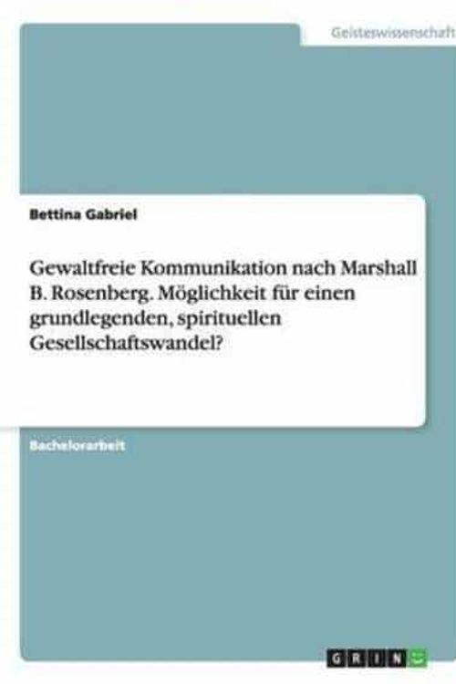 Cover Art for 9783668111479, Gewaltfreie Kommunikation nach Marshall B. Rosenberg. Möglichkeit für einen grundlegenden, spirituellen Gesellschaftswandel? by Bettina Gabriel