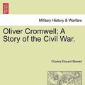 Cover Art for 9781241380076, Oliver Cromwell; A Story of the Civil War. by Charles Edward Stewart