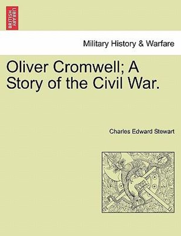 Cover Art for 9781241380076, Oliver Cromwell; A Story of the Civil War. by Charles Edward Stewart