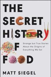 Cover Art for 9780062973214, The Secret History of Food: Strange but True Stories About the Origins of Everything We Eat by Matt Siegel