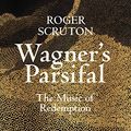Cover Art for B07YDQH8H3, Wagner's Parsifal: The Music of Redemption by Roger Scruton
