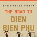 Cover Art for 9780691180168, The Road to Dien Bien Phu: A History of the First War for Vietnam by Christopher Goscha