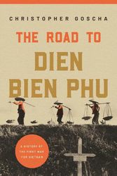 Cover Art for 9780691180168, The Road to Dien Bien Phu: A History of the First War for Vietnam by Christopher Goscha