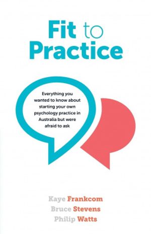 Cover Art for 9781922117779, Fit to Practice: Everything You Wanted to Know about Starting Your Own Psychology Practice in Australia But Were Afraid to Ask by Kaye Frankcom, Bruce Stevens, Philip Watts