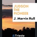 Cover Art for 9780649131105, Judson the Pioneer by J. Mervin Hull