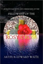 Cover Art for 9780978388348, Rosicrucian Rites and Ceremonies of the Fellowship of the Rosy Cross by Founder of the Holy Order of the Golden Dawn Arthur Edward Waite by Arthur Edward Waite