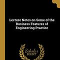 Cover Art for 9780526253968, Lecture Notes on Some of the Business Features of Engineering Practice by Alexander Crombie Humphreys