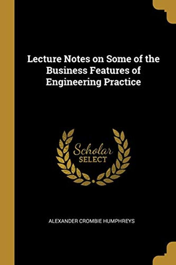 Cover Art for 9780526253968, Lecture Notes on Some of the Business Features of Engineering Practice by Alexander Crombie Humphreys