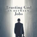 Cover Art for 9781973643258, Trusting God in Between Jobs by Ken Wassell