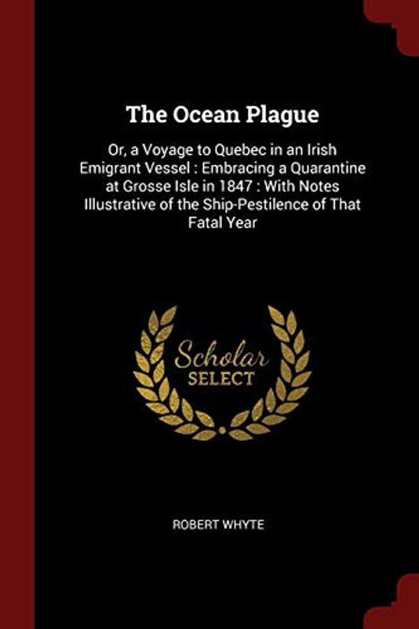 Cover Art for 9781375743259, The Ocean Plague: Or, a Voyage to Quebec in an Irish Emigrant Vessel : Embracing a Quarantine at Grosse Isle in 1847 : With Notes Illustrative of the Ship-Pestilence of That Fatal Year by Robert Whyte