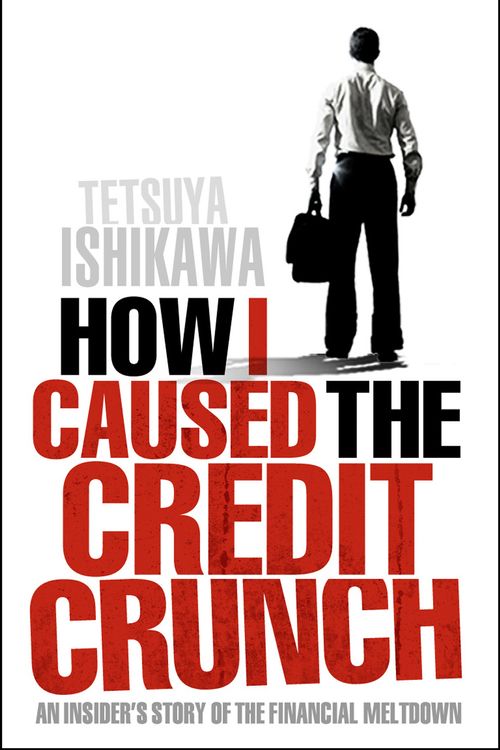 Cover Art for 9781848310674, How I Caused the Credit Crunch by Tetsuya Ishikawa