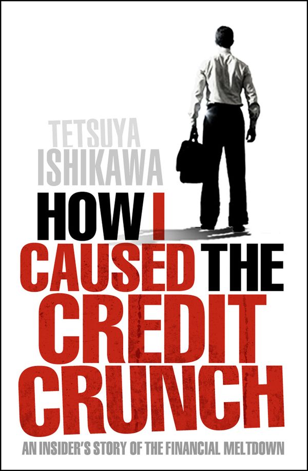 Cover Art for 9781848310674, How I Caused the Credit Crunch by Tetsuya Ishikawa