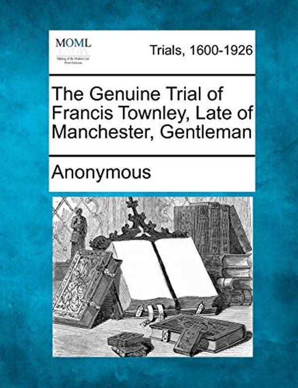 Cover Art for 9781275521551, The Genuine Trial of Francis Townley, Late of Manchester, Gentleman by Anonymous