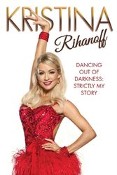 Cover Art for 9781784187736, Kristina Rihanoff: Dancing Out of Darkness: My Story by Kristina Rihanoff