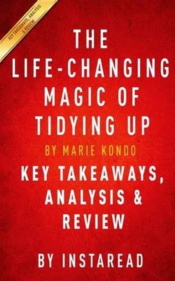 Cover Art for 9781522717911, The Life-Changing Magic of Tidying Up: The Japanese Art of Decluttering and Organizing by Marie Kondo | Key Takeaways, Analysis & Review by Instaread