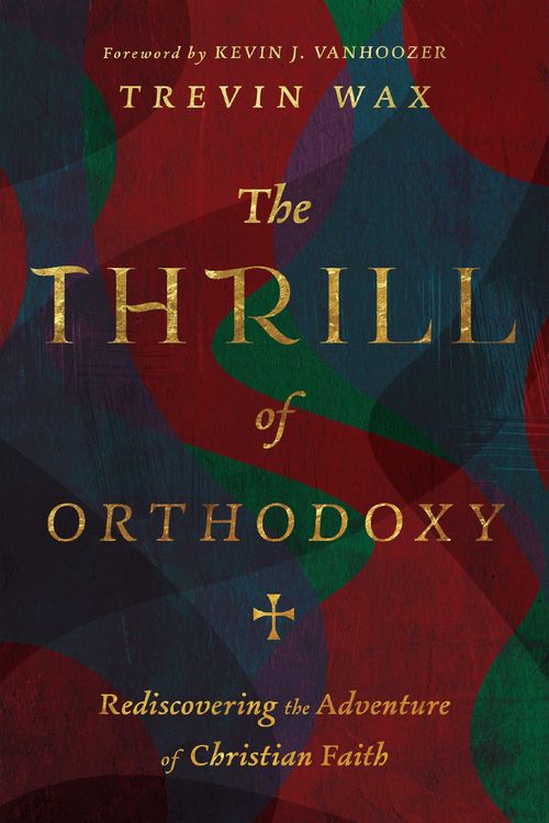 Cover Art for 9781514005002, The Thrill of Orthodoxy by Trevin Wax