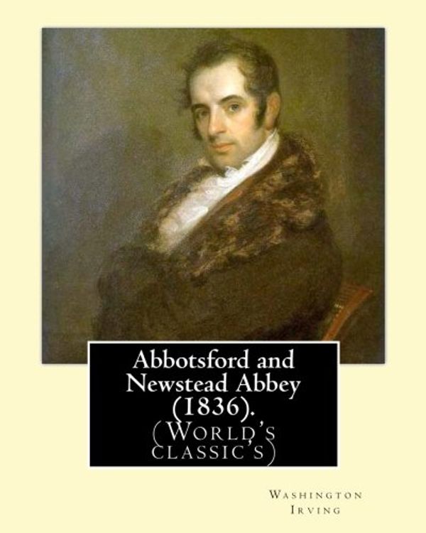 Cover Art for 9781540387066, Abbotsford and Newstead Abbey (1836). By: Washington Irving: Washington Irving (April 3, 1783 – November 28, 1859) was an American short story writer, ... and diplomat of the early 19th century. by Washington Irving