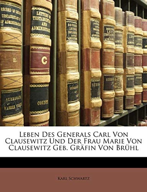Cover Art for 9781141912629, Leben Des Generals Carl Von Clausewitz Und Der Frau Marie Von Clausewitz Geb. Gr Fin Von Br Hl by Karl Schwartz