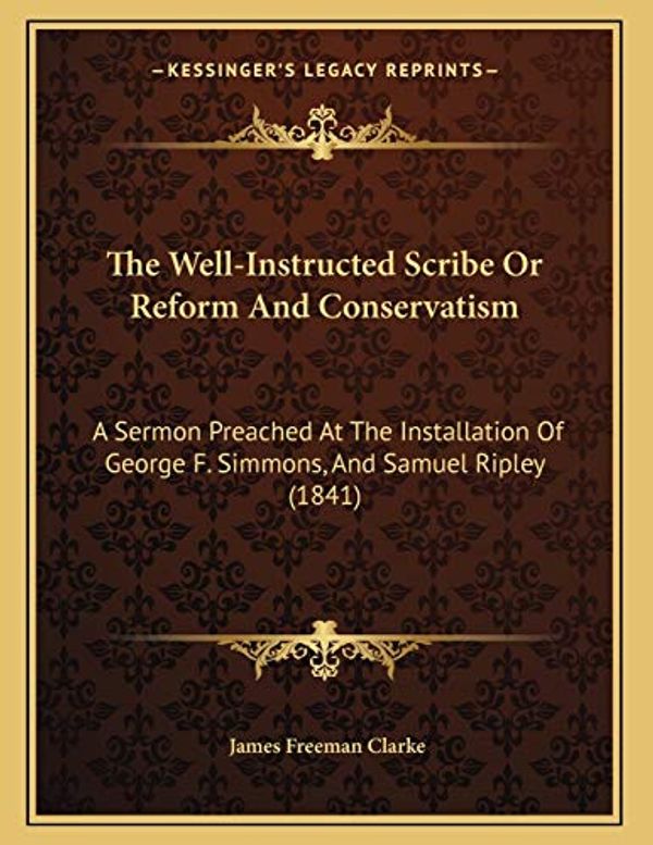 Cover Art for 9781165642069, The Well-Instructed Scribe or Reform and Conservatism by James Freeman Clarke