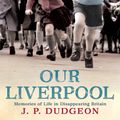 Cover Art for 9780755317165, Our Liverpool: Memories of Life in Disappearing Britain by Piers Dudgeon