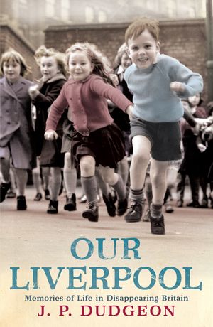 Cover Art for 9780755317165, Our Liverpool: Memories of Life in Disappearing Britain by Piers Dudgeon
