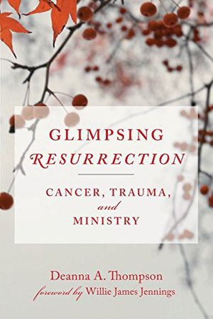 Cover Art for 9780664262761, Glimpsing Resurrection: Cancer, Trauma, and Ministry by Deanna Thompson