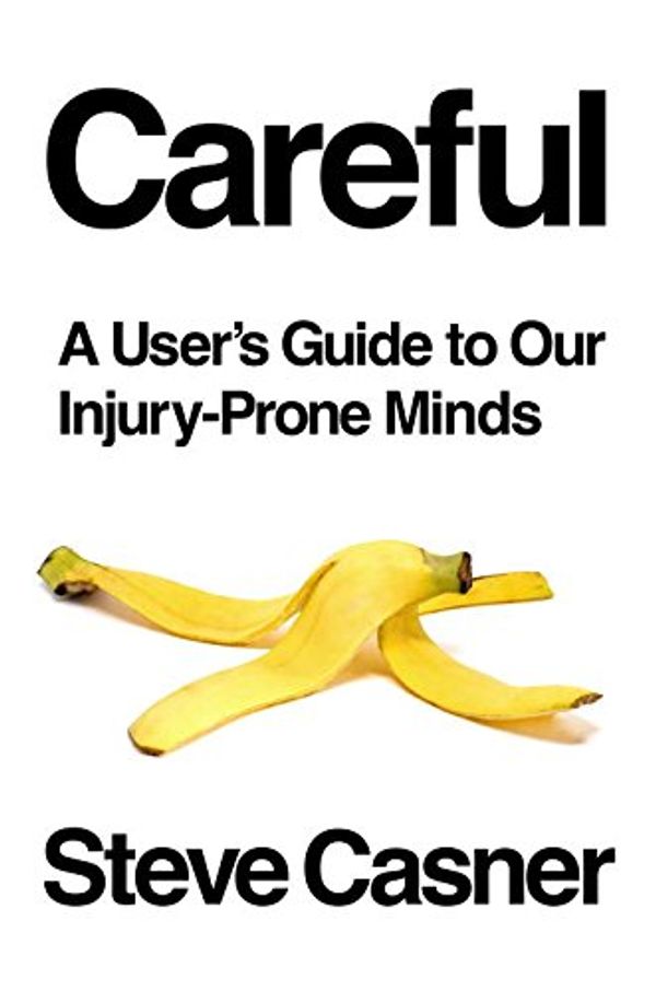 Cover Art for 9781524777135, Careful: A User's Guide to Our Injury-Prone Minds by Steve Casner