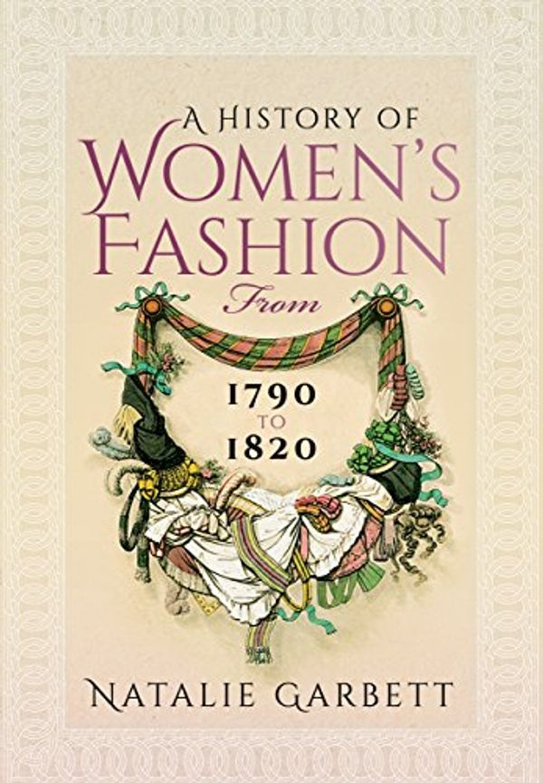 Cover Art for 9781473855717, A History of Women's Fashion from 1790 to 1820 by Natalie Garbett