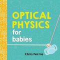 Cover Art for 9781492656210, Optical Physics for Babies (Baby University) by Chris Ferrie