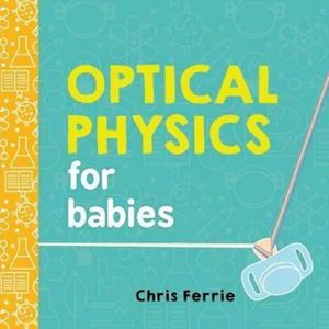Cover Art for 9781492656210, Optical Physics for Babies (Baby University) by Chris Ferrie
