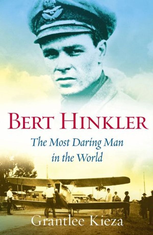 Cover Art for B007HFBBIG, Bert Hinkler: The Most Daring Man In The World by Grantlee Kieza