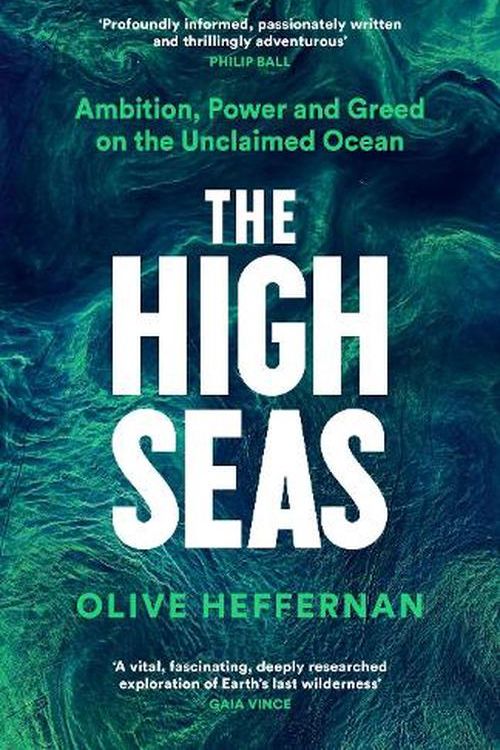 Cover Art for 9781788163576, The High Seas: Ambition, Power and Greed on the Unclaimed Ocean by Olive Heffernan