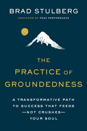 Cover Art for 9780593329894, The Practice of Groundedness: A Transformative Path to Success That Feeds--Not Crushes--Your Soul by Brad Stulberg