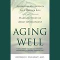 Cover Art for 9781549103100, Aging Well: Surprising Guideposts to a Happier Life from the Landmark Harvard Study of Adult Development by George E. Vaillant