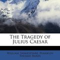 Cover Art for 9781149009178, The Tragedy of Julius Caesar by William Shakespeare, Franklin Thomas Baker
