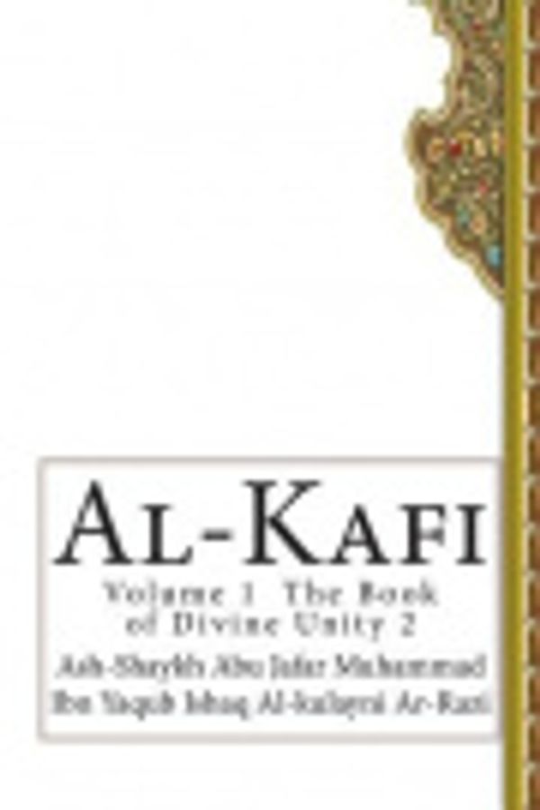 Cover Art for 9781502714602, Al-Kafi: Volume 1  The Book of Divine Unity 2 by Ash-Shaykh Abu Jafar Al-Kulayni Ar-Razi
