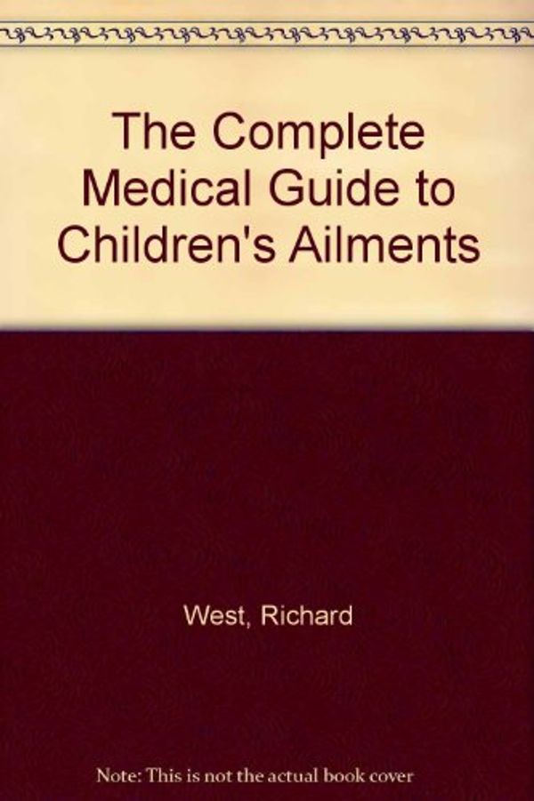 Cover Art for 9780671062729, The Complete Medical Guide to Children's Ailments by Richard West; Richard Dodds; Merwyn Lloyd