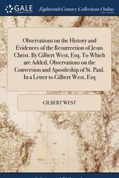 Cover Art for 9781385552155, Observations on the History and Evidences of the Resurrection of Jesus Christ. By Gilbert West, Esq. To Which are Added, Observations on the ... of St. Paul. In a Letter to Gilbert West, Esq by Gilbert West