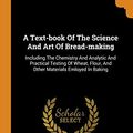 Cover Art for 9780343386177, A Text-book Of The Science And Art Of Bread-making: Including The Chemistry And Analytic And Practical Testing Of Wheat, Flour, And Other Materials Emloyed In Baking by William Jago