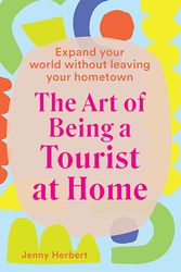 Cover Art for 9781741177107, The Art of Being a Tourist at Home: Expand Your World Without Leaving Your Home Town by Jenny Herbert