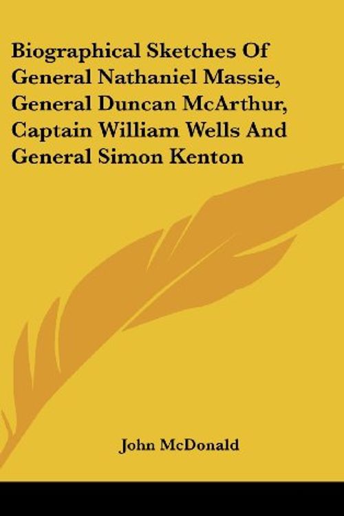Cover Art for 9780548221396, Biographical Sketches of General Nathaniel Massie, General Duncan McArthur, Captain William Wells and General Simon Kenton by John McDonald