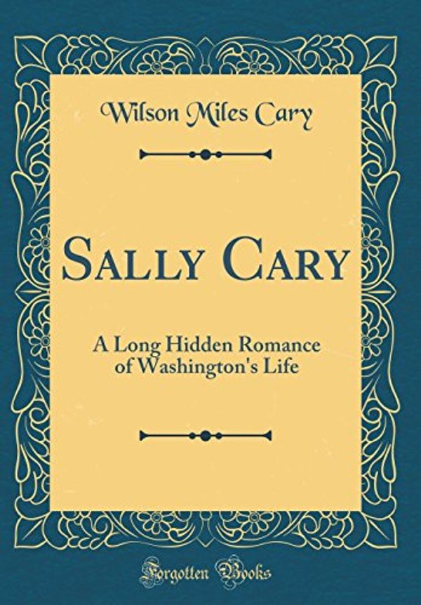 Cover Art for 9780266206477, Sally Cary: A Long Hidden Romance of Washington's Life (Classic Reprint) by Wilson Miles Cary