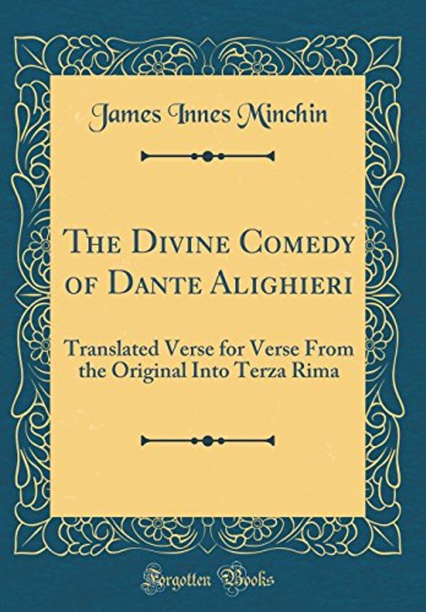 Cover Art for 9780331930696, The Divine Comedy of Dante Alighieri: Translated Verse for Verse From the Original Into Terza Rima (Classic Reprint) by James Innes Minchin