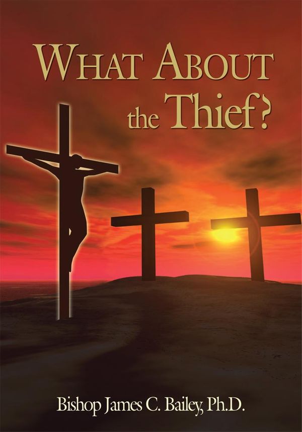 Cover Art for 9781468567984, What About the Thief? by Bishop James C. Bailey, Ph.D.